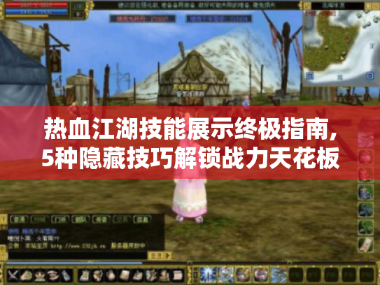 热血江湖技能展示终极指南,5种隐藏技巧解锁战力天花板 热血江湖技能展示终极指南,5种隐藏技巧解锁战力天花板