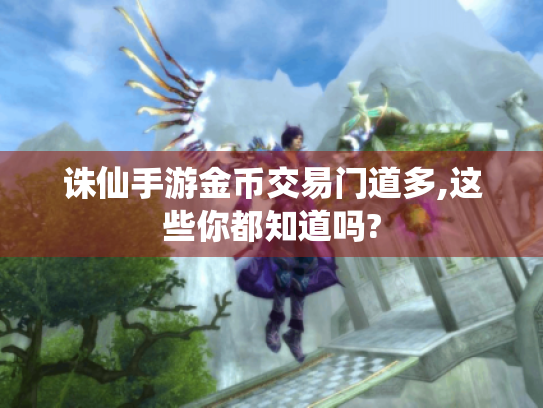 诛仙手游金币交易门道多,这些你都知道吗? 诛仙手游金币交易门道多,这些你都知道吗?