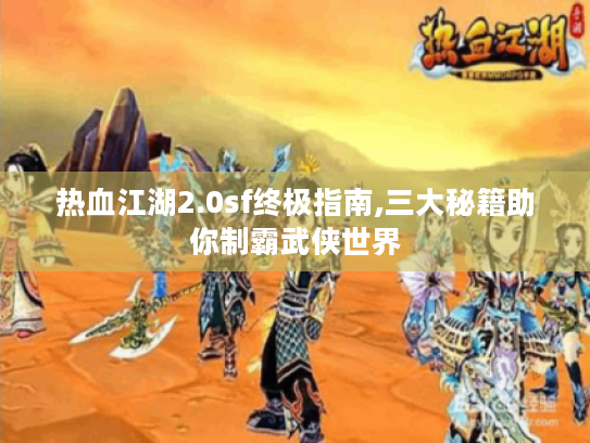 热血江湖2.0sf终极指南,三大秘籍助你制霸武侠世界 热血江湖2.0sf终极指南,三大秘籍助你制霸武侠世界