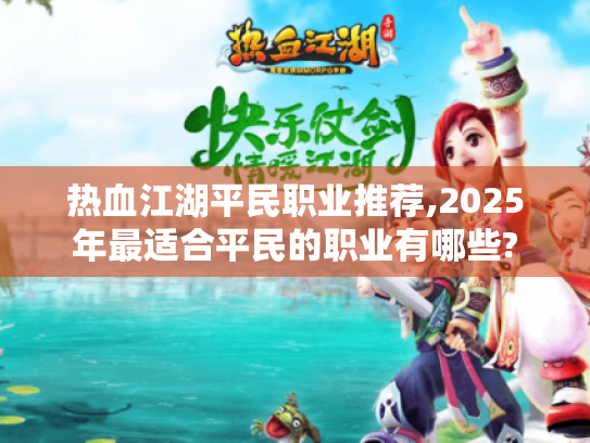 热血江湖平民职业推荐,2025年最适合平民的职业有哪些?