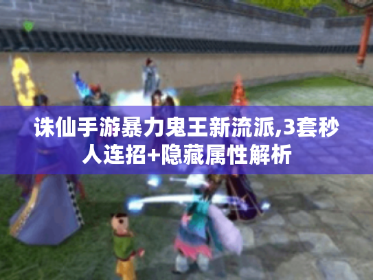 诛仙手游暴力鬼王新流派,3套秒人连招+隐藏属性解析 诛仙手游暴力鬼王新流派,3套秒人连招+隐藏属性解析