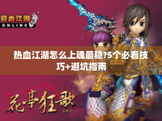 热血江湖怎么上魂最稳?5个必看技巧+避坑指南 热血江湖怎么上魂最稳?5个必看技巧+避坑指南