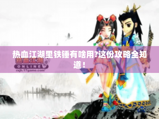 热血江湖里铁锤有啥用?这份攻略全知道! 热血江湖里铁锤有啥用?这份攻略全知道!