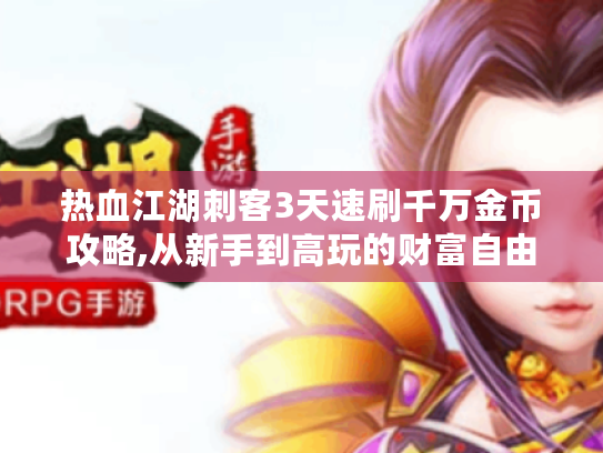 热血江湖刺客3天速刷千万金币攻略,从新手到高玩的财富自由之路 热血江湖刺客3天速刷千万金币攻略,从新手到高玩的财富自由之路