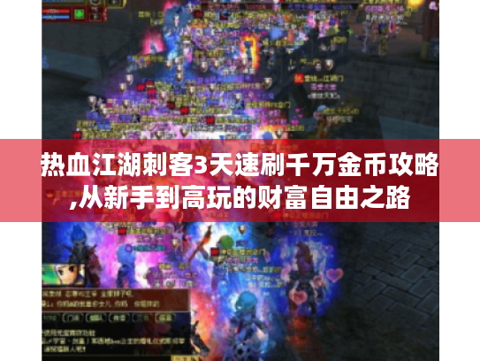热血江湖刺客3天速刷千万金币攻略,从新手到高玩的财富自由之路 热血江湖刺客3天速刷千万金币攻略,从新手到高玩的财富自由之路