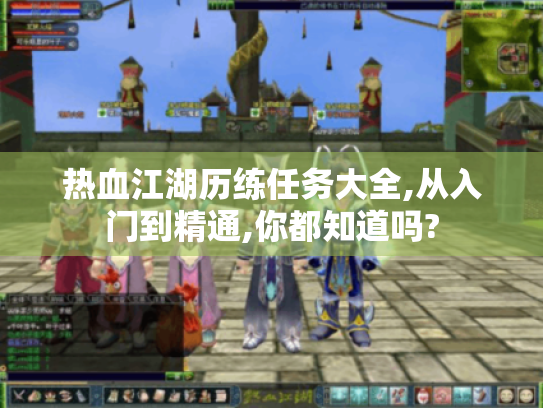 热血江湖历练任务大全,从入门到精通,你都知道吗? 热血江湖历练任务大全,从入门到精通,你都知道吗?
