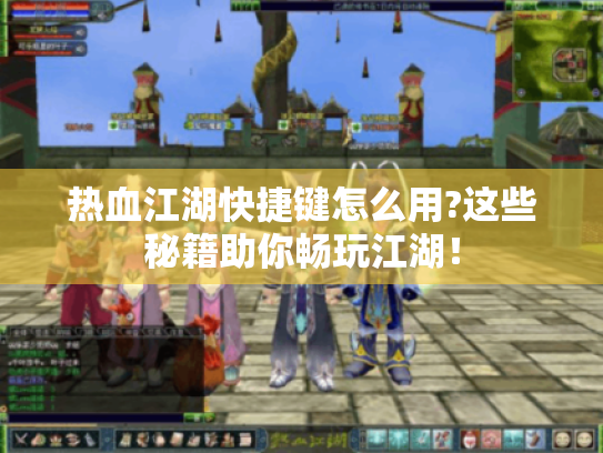 热血江湖快捷键怎么用?这些秘籍助你畅玩江湖! 热血江湖快捷键怎么用?这些秘籍助你畅玩江湖!