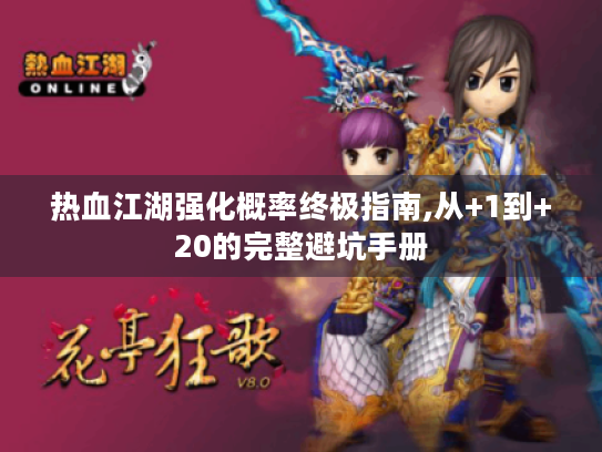 热血江湖强化概率终极指南,从+1到+20的完整避坑手册 热血江湖强化概率终极指南,从+1到+20的完整避坑手册