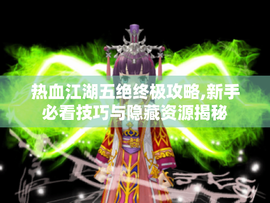 热血江湖五绝终极攻略,新手必看技巧与隐藏资源揭秘 热血江湖五绝终极攻略,新手必看技巧与隐藏资源揭秘