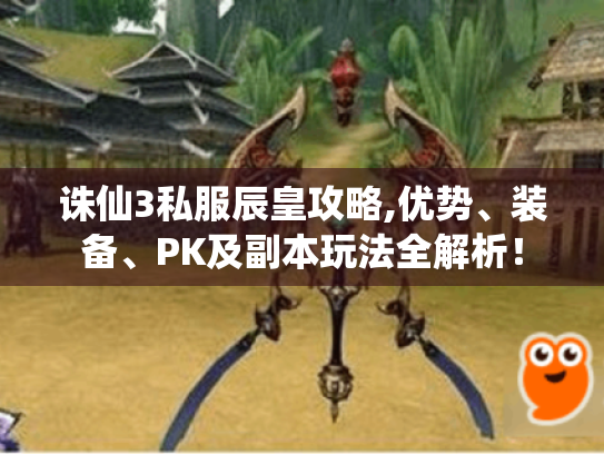 诛仙3私服辰皇攻略,优势、装备、PK及副本玩法全解析! 诛仙3私服辰皇攻略,优势、装备、PK及副本玩法全解析!