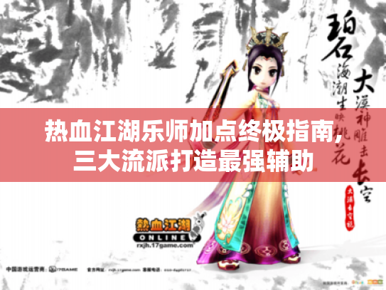 热血江湖乐师加点终极指南,三大流派打造最强辅助 热血江湖乐师加点终极指南,三大流派打造最强辅助