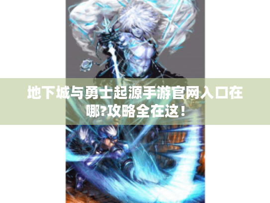 地下城与勇士起源手游官网入口在哪?攻略全在这! 地下城与勇士起源手游官网入口在哪?攻略全在这!