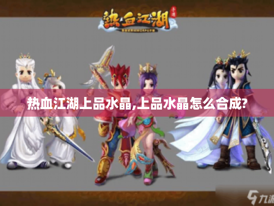 热血江湖上品水晶,上品水晶怎么合成? 热血江湖上品水晶,上品水晶怎么合成?
