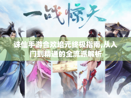 诛仙手游合欢培元终极指南,从入门到精通的全流派解析 诛仙手游合欢培元终极指南,从入门到精通的全流派解析