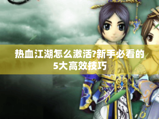 热血江湖怎么激活?新手必看的5大高效技巧