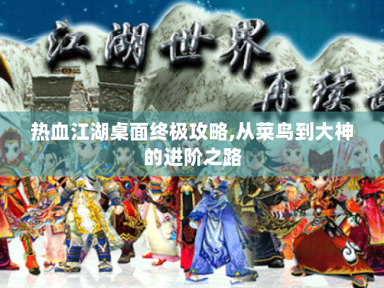 热血江湖桌面终极攻略,从菜鸟到大神的进阶之路 热血江湖桌面终极攻略,从菜鸟到大神的进阶之路