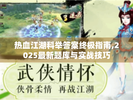 热血江湖科举答案终极指南,2025最新题库与实战技巧 热血江湖科举答案终极指南,2025最新题库与实战技巧