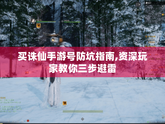 买诛仙手游号防坑指南,资深玩家教你三步避雷 买诛仙手游号防坑指南,资深玩家教你三步避雷