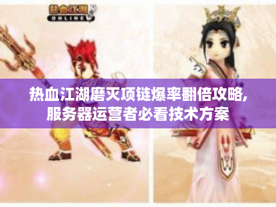热血江湖磨灭项链爆率翻倍攻略,服务器运营者必看技术方案 热血江湖磨灭项链爆率翻倍攻略,服务器运营者必看技术方案