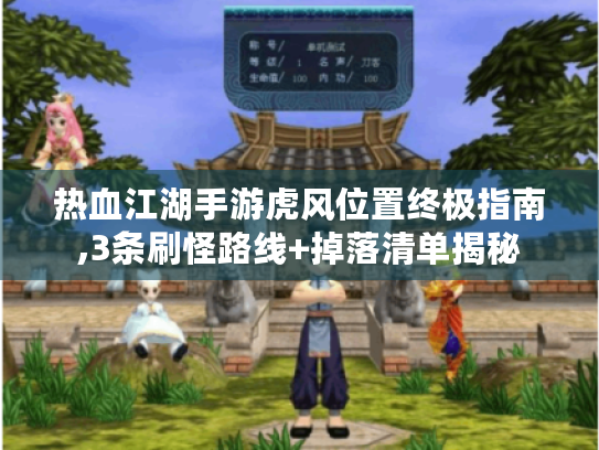 热血江湖手游虎风位置终极指南,3条刷怪路线+掉落清单揭秘 热血江湖手游虎风位置终极指南,3条刷怪路线+掉落清单揭秘