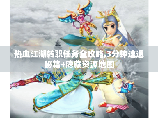 热血江湖转职任务全攻略,3分钟速通秘籍+隐藏资源地图 热血江湖转职任务全攻略,3分钟速通秘籍+隐藏资源地图