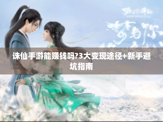 诛仙手游能赚钱吗?3大变现途径+新手避坑指南 诛仙手游能赚钱吗?3大变现途径+新手避坑指南
