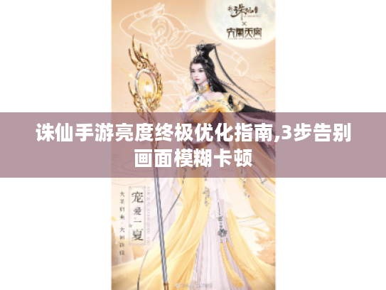 诛仙手游亮度终极优化指南,3步告别画面模糊卡顿