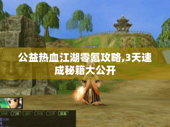公益热血江湖零氪攻略,3天速成秘籍大公开 公益热血江湖零氪攻略,3天速成秘籍大公开