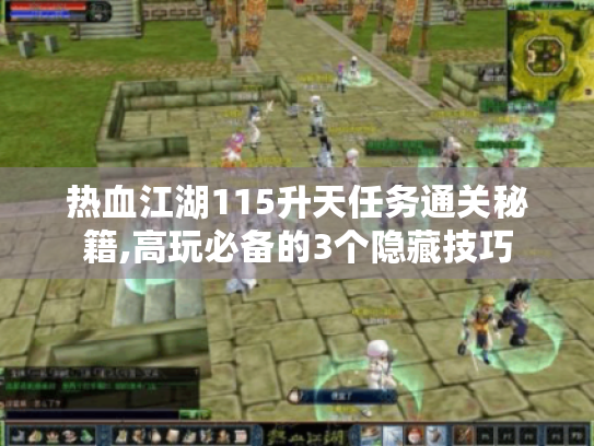 热血江湖115升天任务通关秘籍,高玩必备的3个隐藏技巧 热血江湖115升天任务通关秘籍,高玩必备的3个隐藏技巧