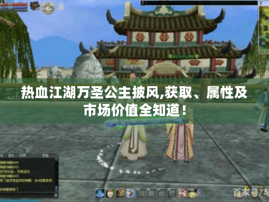 热血江湖万圣公主披风,获取、属性及市场价值全知道! 热血江湖万圣公主披风,获取、属性及市场价值全知道!