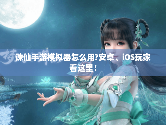 诛仙手游模拟器怎么用?安卓、iOS玩家看这里! 诛仙手游模拟器怎么用?安卓、iOS玩家看这里!