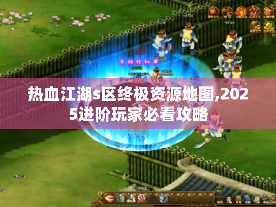 热血江湖s区终极资源地图,2025进阶玩家必看攻略