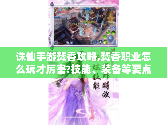 诛仙手游焚香攻略,焚香职业怎么玩才厉害?技能、装备等要点全解析 诛仙手游焚香攻略,焚香职业怎么玩才厉害?技能、装备等要点全解析