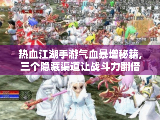 热血江湖手游气血暴增秘籍,三个隐藏渠道让战斗力翻倍 热血江湖手游气血暴增秘籍,三个隐藏渠道让战斗力翻倍