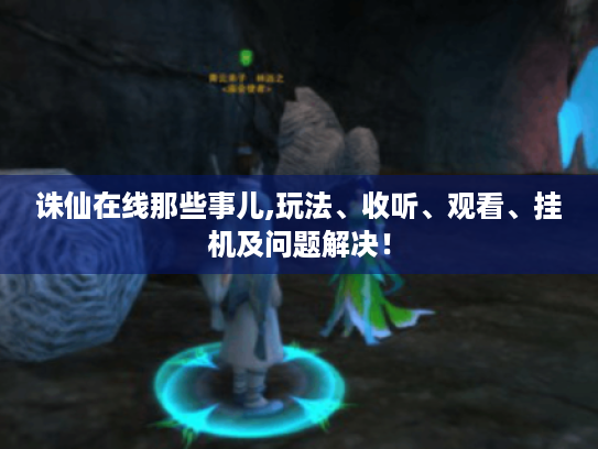 诛仙在线那些事儿,玩法、收听、观看、挂机及问题解决! 诛仙在线那些事儿,玩法、收听、观看、挂机及问题解决!