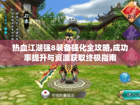 热血江湖强8装备强化全攻略,成功率提升与资源获取终极指南 热血江湖强8装备强化全攻略,成功率提升与资源获取终极指南
