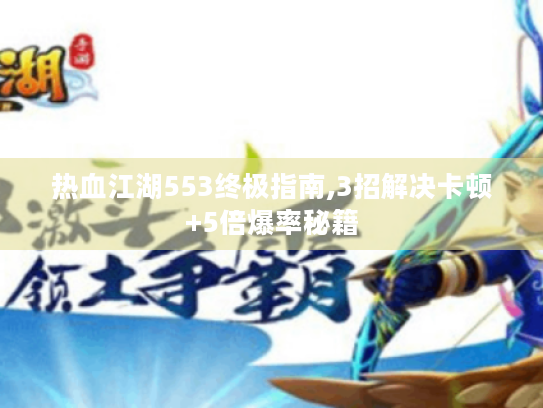 热血江湖553终极指南,3招解决卡顿+5倍爆率秘籍 热血江湖553终极指南,3招解决卡顿+5倍爆率秘籍