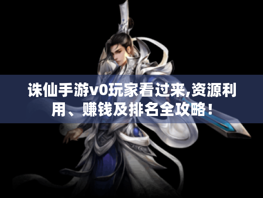 诛仙手游v0玩家看过来,资源利用、赚钱及排名全攻略! 诛仙手游v0玩家看过来,资源利用、赚钱及排名全攻略!