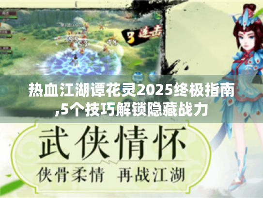 热血江湖谭花灵2025终极指南,5个技巧解锁隐藏战力 热血江湖谭花灵2025终极指南,5个技巧解锁隐藏战力