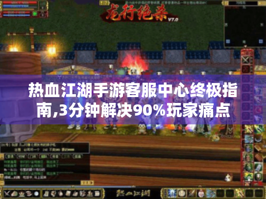 热血江湖手游客服中心终极指南,3分钟解决90%玩家痛点 热血江湖手游客服中心终极指南,3分钟解决90%玩家痛点