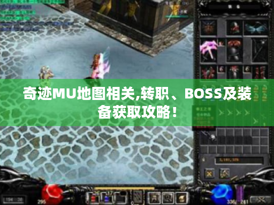 奇迹MU地图相关,转职、BOSS及装备获取攻略! 奇迹MU地图相关,转职、BOSS及装备获取攻略!