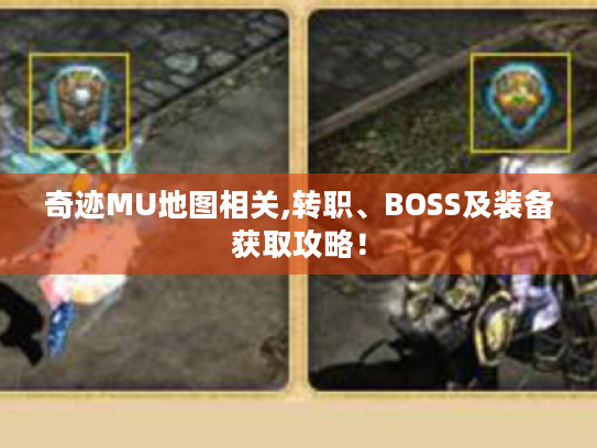 奇迹MU地图相关,转职、BOSS及装备获取攻略! 奇迹MU地图相关,转职、BOSS及装备获取攻略!