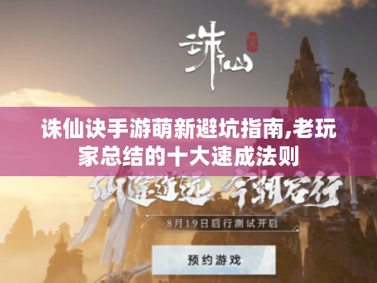 诛仙诀手游萌新避坑指南,老玩家总结的十大速成法则 诛仙诀手游萌新避坑指南,老玩家总结的十大速成法则