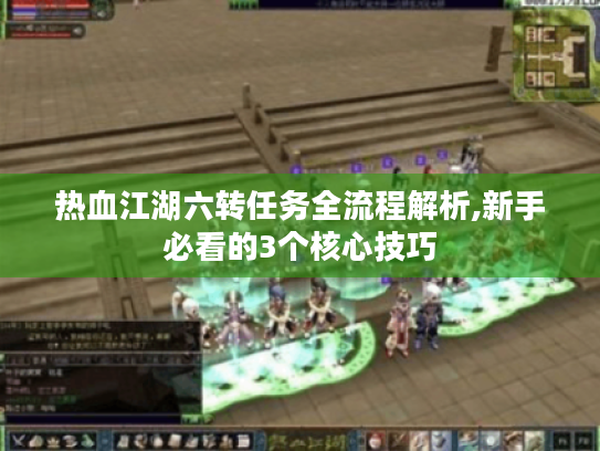 热血江湖六转任务全流程解析,新手必看的3个核心技巧 热血江湖六转任务全流程解析,新手必看的3个核心技巧