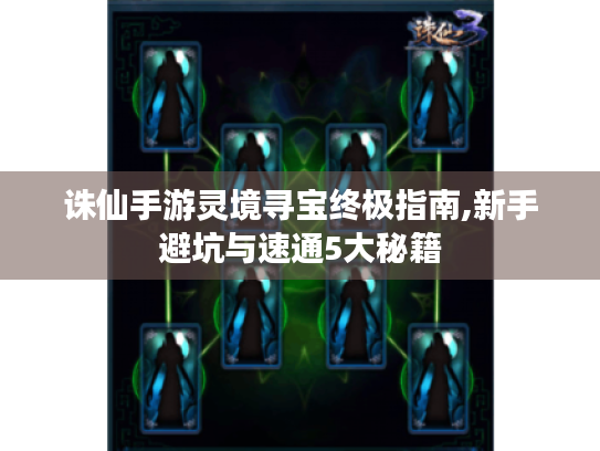诛仙手游灵境寻宝终极指南,新手避坑与速通5大秘籍 诛仙手游灵境寻宝终极指南,新手避坑与速通5大秘籍