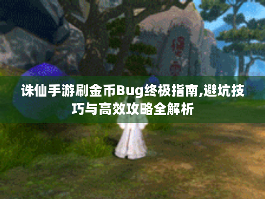 诛仙手游刷金币Bug终极指南,避坑技巧与高效攻略全解析 诛仙手游刷金币Bug终极指南,避坑技巧与高效攻略全解析