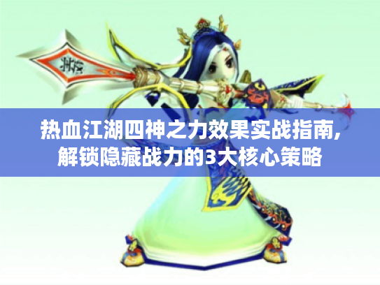 热血江湖四神之力效果实战指南,解锁隐藏战力的3大核心策略 热血江湖四神之力效果实战指南,解锁隐藏战力的3大核心策略