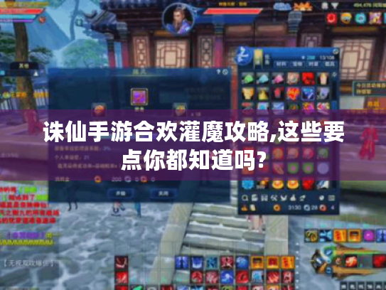 诛仙手游合欢灌魔攻略,这些要点你都知道吗? 诛仙手游合欢灌魔攻略,这些要点你都知道吗?