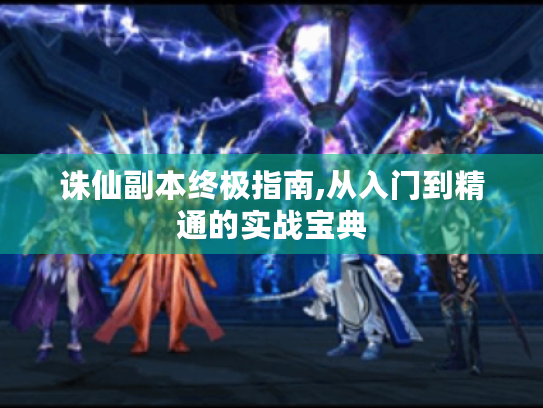 诛仙副本终极指南,从入门到精通的实战宝典 诛仙副本终极指南,从入门到精通的实战宝典