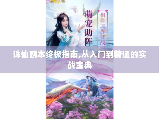 诛仙副本终极指南,从入门到精通的实战宝典 诛仙副本终极指南,从入门到精通的实战宝典